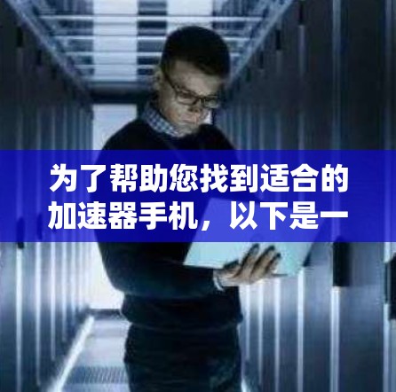 为了帮助您找到适合的加速器手机，以下是一些推荐，这些设备通常支持网络加速和快速下载应用