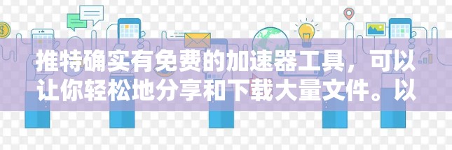 推特确实有免费的加速器工具，可以让你轻松地分享和下载大量文件。以下是几个常见的免费推特加速器建议