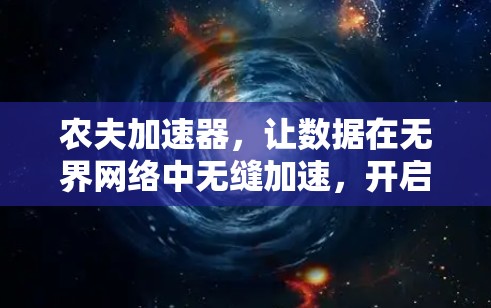 农夫加速器，让数据在无界网络中无缝加速，开启无线通信的新篇章