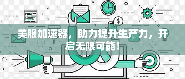 美服加速器，助力提升生产力，开启无限可能！