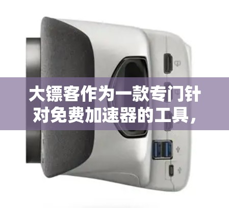 大镖客作为一款专门针对免费加速器的工具,提供了多种模式和设置选项,旨在提升网页加载速度和下载效率。以下是对大镖客的详细总结 大镖客作为一款专门针对免费加速器的工具,提供了多种模式和设置选项,旨在提升网页加载速度和下载效率。以下是对大镖客的详细总结