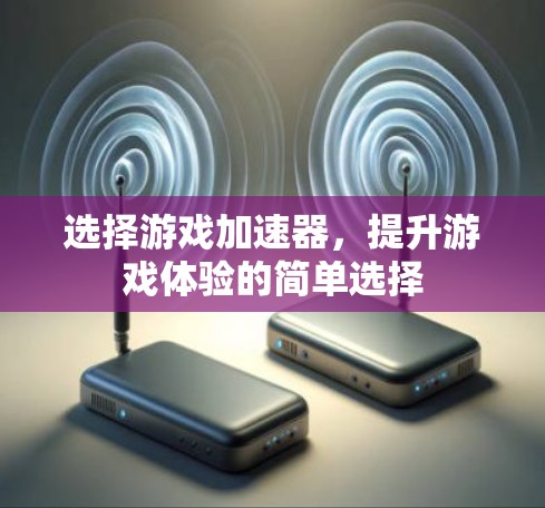 选择游戏加速器，提升游戏体验的简单选择