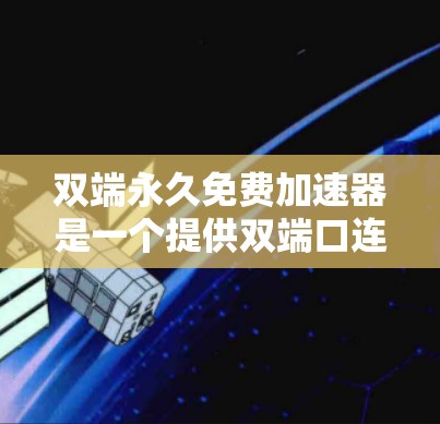 双端永久免费加速器是一个提供双端口连接和免费功能的加速工具，旨在帮助用户更高效地访问网络资源。以下是对该产品进行的详细分析和总结