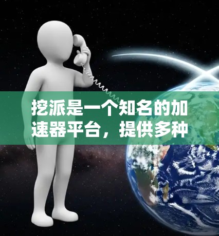 挖派是一个知名的加速器平台，提供多种加速工具，其中一些工具是免费的，但需要根据自己的需求和配置选择合适的。以下是一些挖派的免费加速工具推荐