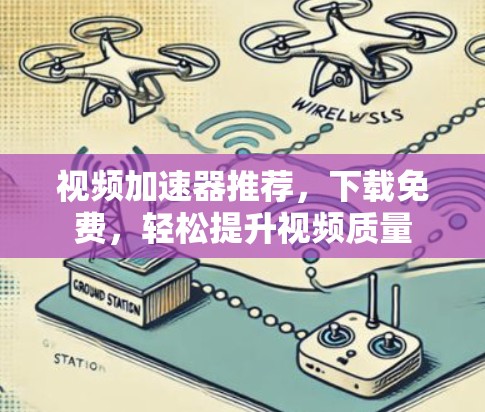 视频加速器推荐，下载免费，轻松提升视频质量