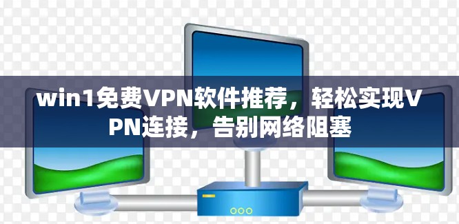 win1免费VPN软件推荐，轻松实现VPN连接，告别网络阻塞