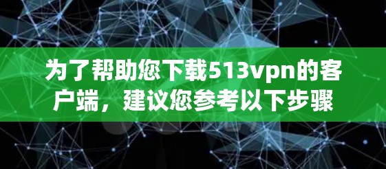 为了帮助您下载513vpn的客户端，建议您参考以下步骤