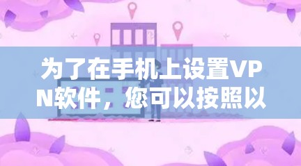 为了在手机上设置VPN软件,您可以按照以下步骤进行操作 为了在手机上设置VPN软件,您可以按照以下步骤进行操作