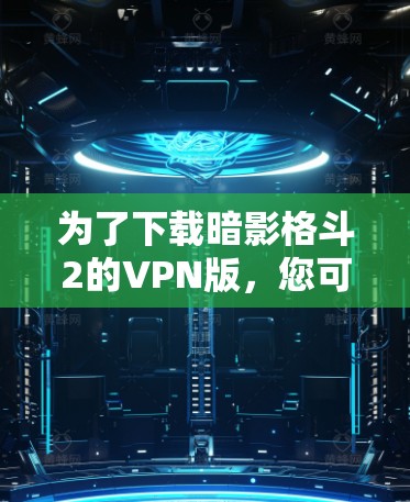 为了下载暗影格斗2的VPN版，您可以按照以下步骤操作