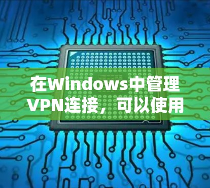 在Windows中管理VPN连接，可以使用多种工具，从简单的内网VPN到更复杂的管理软件。以下是一些步骤指南，帮助你安装和使用这些工具