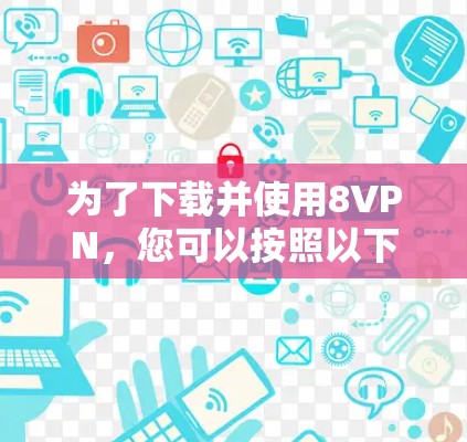 为了下载并使用8VPN,您可以按照以下步骤进行 为了下载并使用8VPN,您可以按照以下步骤进行