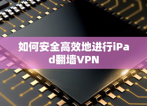 如何安全高效地进行iPad翻墙VPN