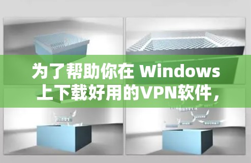 为了帮助你在 Windows 上下载好用的VPN软件,以下是分步骤的建议 为了帮助你在 Windows 上下载好用的VPN软件,以下是分步骤的建议