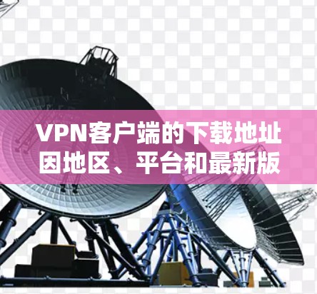 VPN客户端的下载地址因地区、平台和最新版本的更新而异,但以下是一些常见且安全的VPN客户端和浏览器版本,供您参考 VPN客户端的下载地址因地区、平台和最新版本的更新而异,但以下是一些常见且安全的VPN客户端和浏览器版本,供您参考