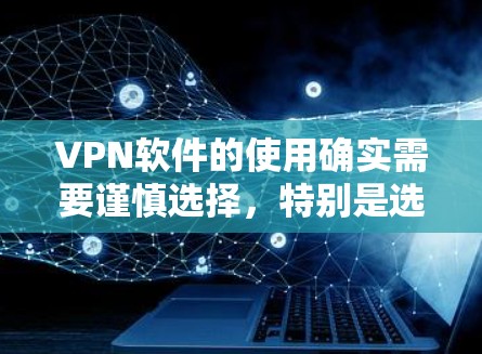 VPN软件的使用确实需要谨慎选择，特别是选择破解版软件时，用户需要考虑其安全性和功能。以下是详细的步骤指南