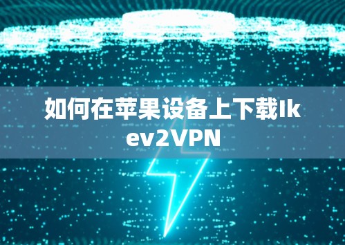 如何在苹果设备上下载Ikev2VPN