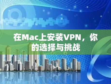 在Mac上安装VPN，你的选择与挑战