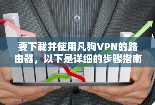 要下载并使用凡狗VPN的路由器，以下是详细的步骤指南