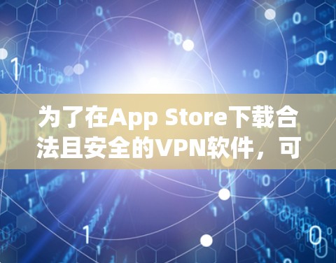 为了在App Store下载合法且安全的VPN软件,可以按照以下步骤进行 为了在App Store下载合法且安全的VPN软件,可以按照以下步骤进行