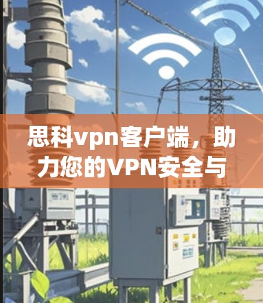 思科vpn客户端,助力您的VPN安全与便捷 思科vpn客户端,助力您的VPN安全与便捷