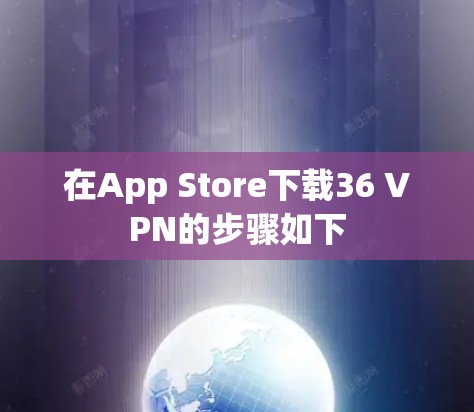 在App Store下载36 VPN的步骤如下 在App Store下载36 VPN的步骤如下