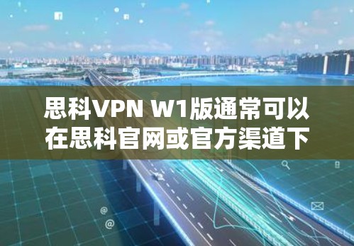 思科VPN W1版通常可以在思科官网或官方渠道下载。以下是一些建议 思科VPN W1版通常可以在思科官网或官方渠道下载。以下是一些建议