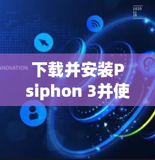 下载并安装Psiphon 3并使用VPN,可以按照以下步骤进行 下载并安装Psiphon 3并使用VPN,可以按照以下步骤进行
