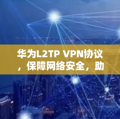 华为L2TP VPN协议,保障网络安全,助力高效通信