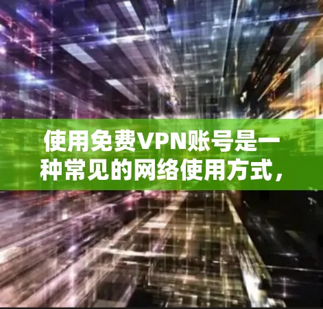 使用免费VPN账号是一种常见的网络使用方式,但需要注意以下几点