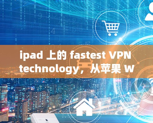 ipad 上的 fastest VPN technology,从苹果 Watch 到 iPad 的全面解决方案