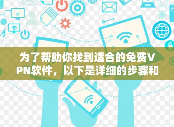 为了帮助你找到适合的免费VPN软件,以下是详细的步骤和推荐