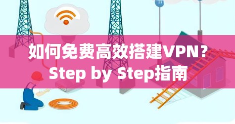 如何免费高效搭建VPN?Step by Step指南