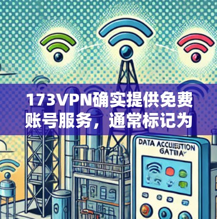 173VPN确实提供免费账号服务,通常标记为免费账号。以下是关于如何使用173VPN免费账号的步骤说明