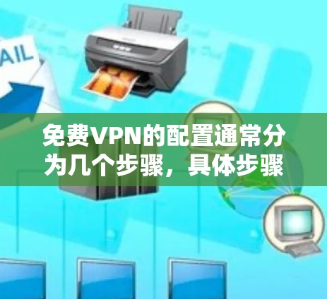 免费VPN的配置通常分为几个步骤,具体步骤会因VPN服务的不同而有所差异。以下是一般性的配置步骤,帮助您理解如何配置免费VPN