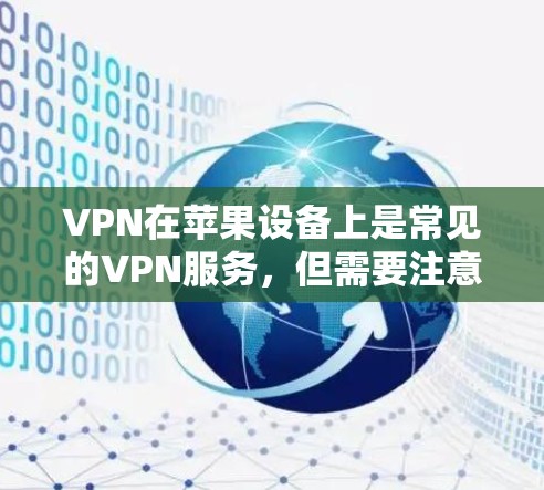 VPN在苹果设备上是常见的VPN服务,但需要注意的是,苹果设备上的一些VPN服务可能会有广告或限制,因此在使用时需要谨慎。以下是关于VPN在苹果设备上的免费选项的建议