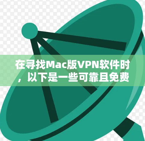 在寻找Mac版VPN软件时,以下是一些可靠且免费的推荐,帮助你有效地解决VPN问题