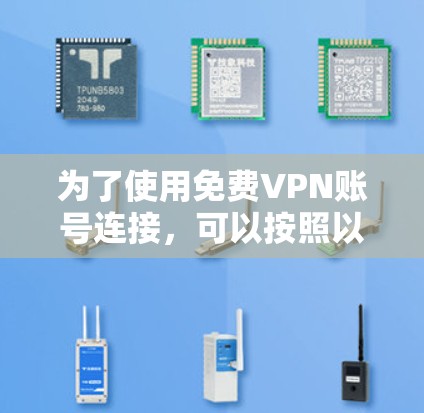 为了使用免费VPN账号连接,可以按照以下步骤进行操作