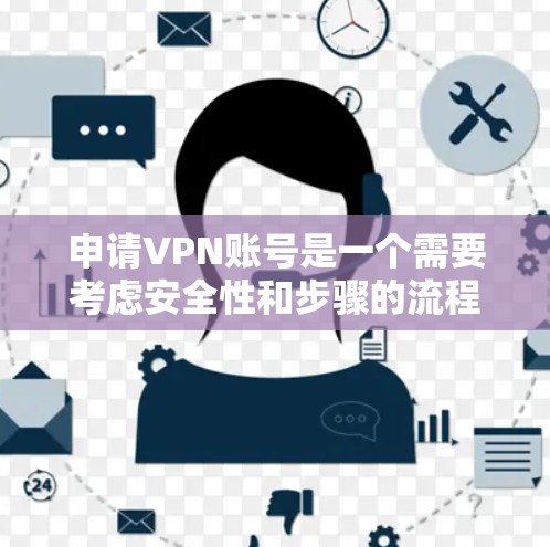 申请VPN账号是一个需要考虑安全性和步骤的流程,以下是一个清晰的指南,帮助你顺利执行