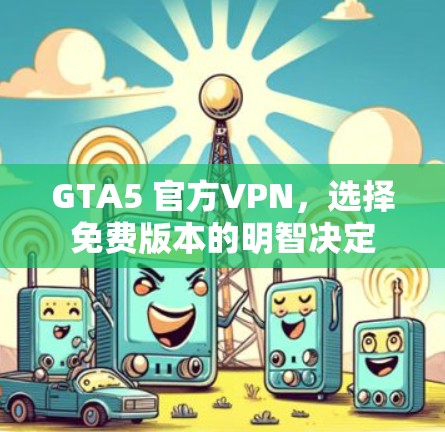 GTA5 官方VPN,选择免费版本的明智决定