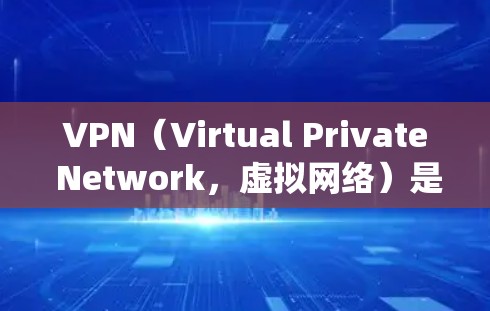 VPN（Virtual Private Network，虚拟网络）是一种通过网络加密技术，将用户连接到外部网络，从而实现与他人或系统之间的通信。使用VPN可以保护用户的数据安全，避免未经授权的访问
