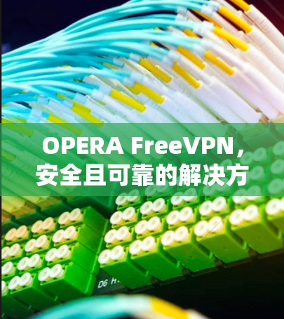 OPERA FreeVPN,安全且可靠的解决方案