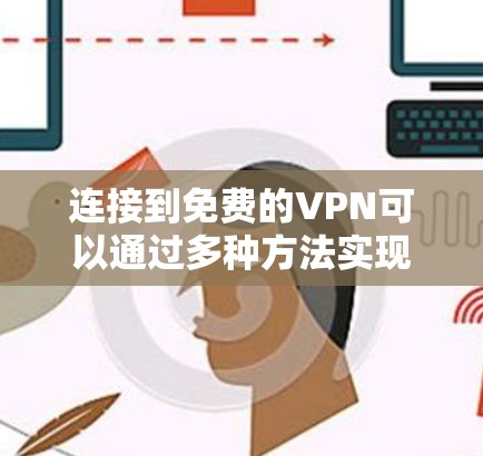 连接到免费的VPN可以通过多种方法实现,以下是一些常见的方法和注意事项