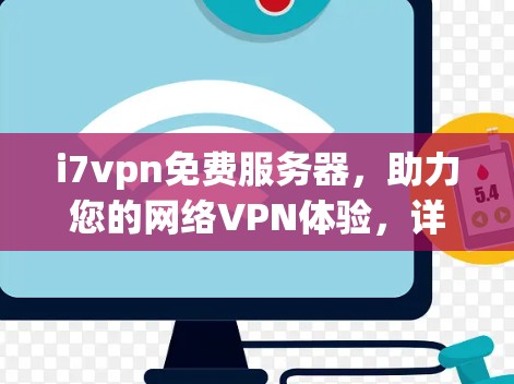 i7vpn免费服务器,助力您的网络VPN体验,详情请见下文