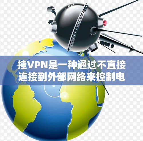 挂VPN是一种通过不直接连接到外部网络来控制电脑和管理网络设备的技术,适用于需要灵活网络连接的用户。以下是详细的步骤和注意事项