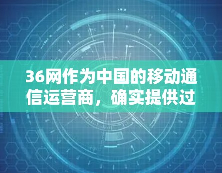 36网作为中国的移动通信运营商,确实提供过一些VPN服务,但具体情况可能因用户使用的具体平台而异。一般来说,36网提供的VPN服务可能分为免费和付费两种类型,具体功能和价格可能会因平台而异