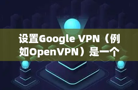 设置Google VPN(例如OpenVPN)是一个复杂但有效的网络保护工具。以下是详细的步骤指南