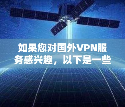 如果您对国外VPN服务感兴趣,以下是一些推荐的选择,这些服务通常提供免费使用或最低订阅费