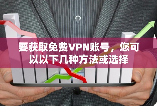 要获取免费VPN账号,您可以以下几种方法或选择
