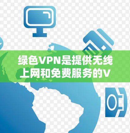 绿色VPN是提供无线上网和免费服务的VPN平台,帮助用户在无线上网时轻松连接到互联网。以下是关于绿色VPN免费线路的详细分析和推荐