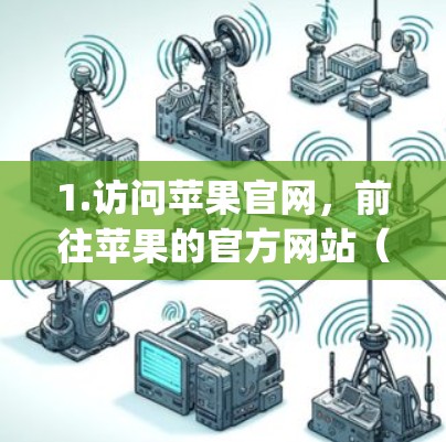 1.访问苹果官网,前往苹果的官方网站(https:www.apple.com)找到相关VPN服务的页面